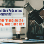 Building Podcasting Community: Understanding the Why, What, and How